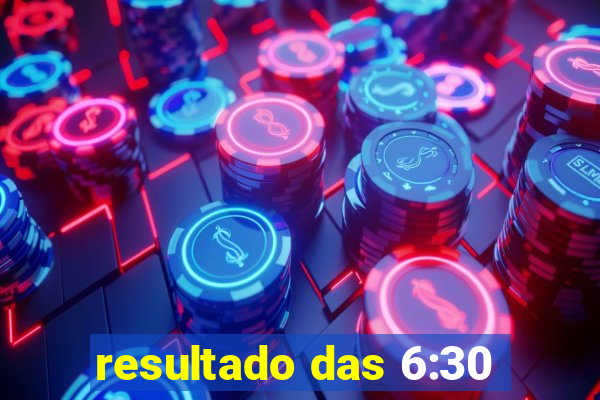 resultado das 6:30